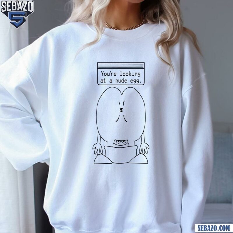 You Are Looking At A Nude Egg Shirt sweatshirt