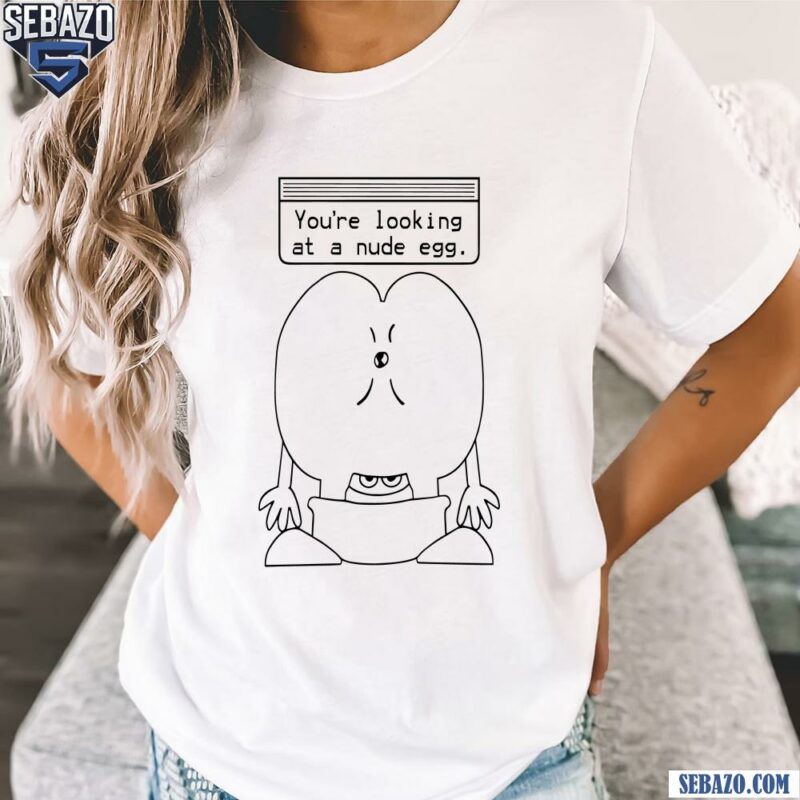 You Are Looking At A Nude Egg Shirt t-shirt