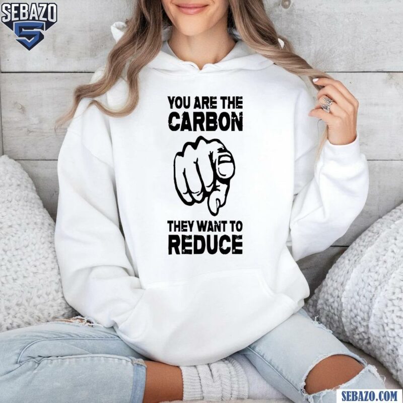 You Are The Carbon They Want To Reduce Hand Shirt hoodie