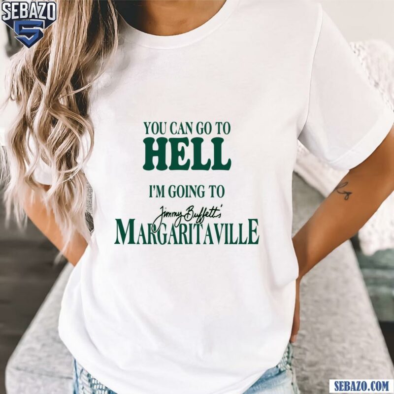 You Can Go To Hell Im Going To Jimmy Buffetts Margaritaville Shirt t-shirt