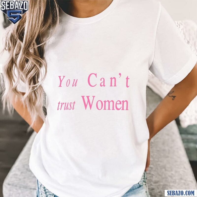 You Cant Trust Women Shirt t-shirt