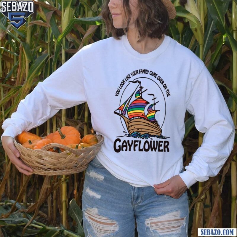 You Look Like Your Family Came Over On The Gayflower Shirt long sleeved