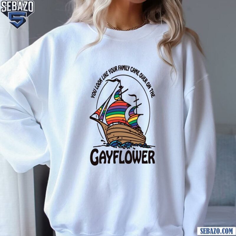 You Look Like Your Family Came Over On The Gayflower Shirt sweatshirt