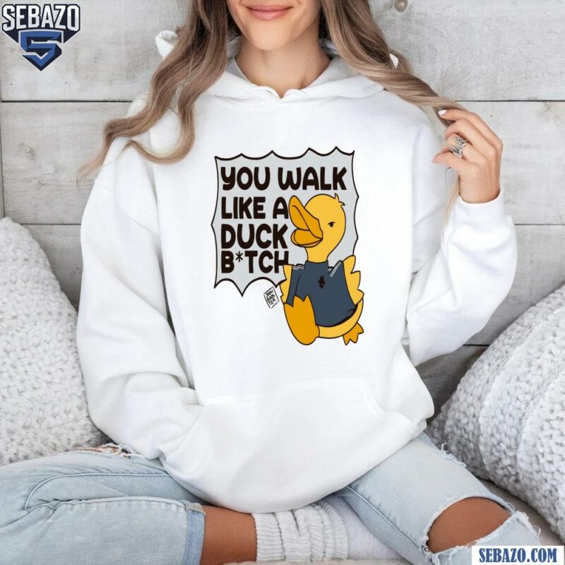 You Walk Like A Duck Bitch Funny Meme Shirt hoodie