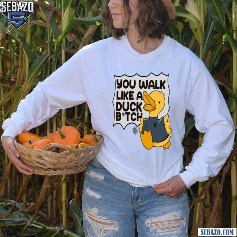 You Walk Like A Duck Bitch Funny Meme Shirt long sleeved