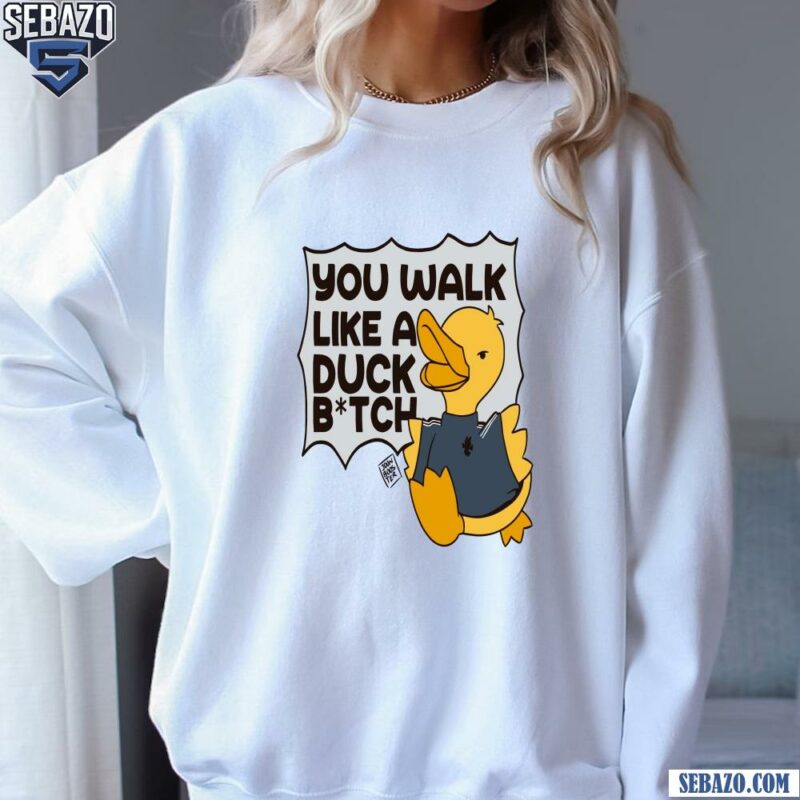 You Walk Like A Duck Bitch Funny Meme Shirt sweatshirt