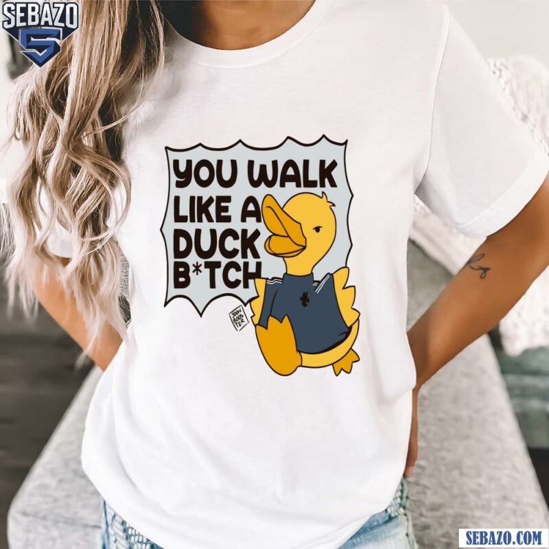 You Walk Like A Duck Bitch Funny Meme Shirt t-shirt