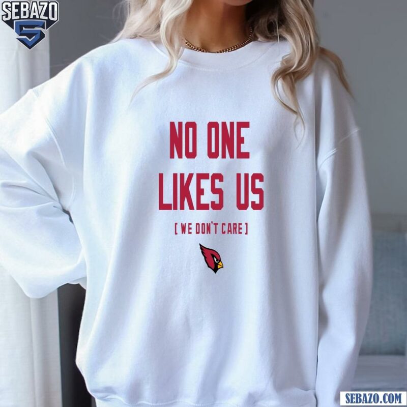 Arizona Cardinals No One Likes Us We Dont Care Shirt sweatshirt