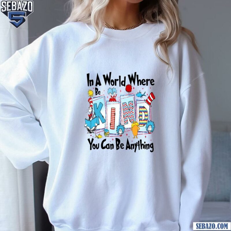 Be Kind In A World Where You Can Be Anything Shirt sweatshirt