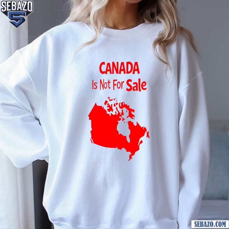 Canada Is Not For Sale Map Carcastic Phrase Shirt sweatshirt