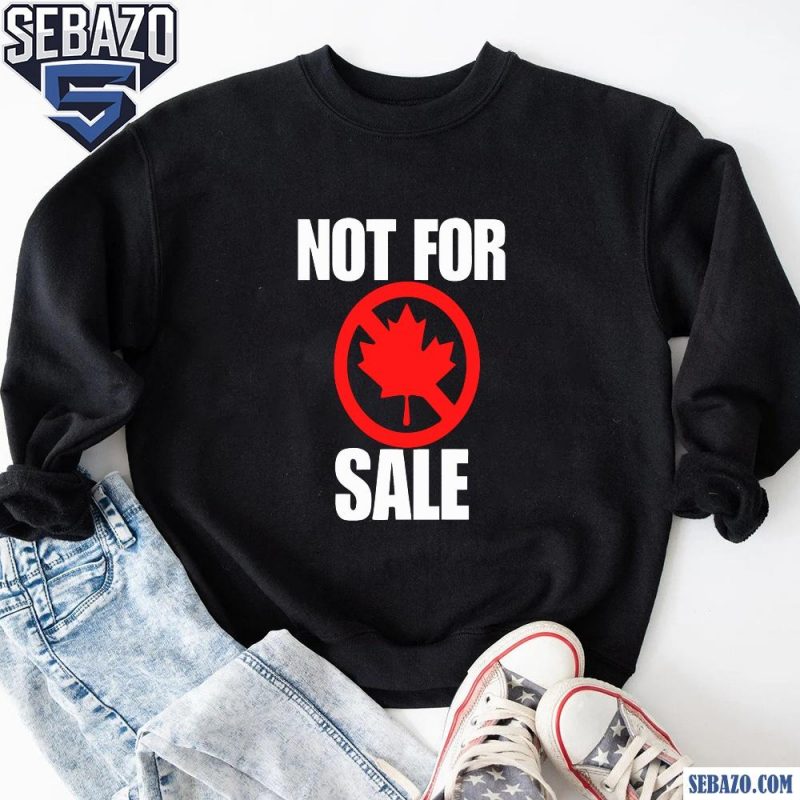 Canada Not For Sale Shirt sweatshirt