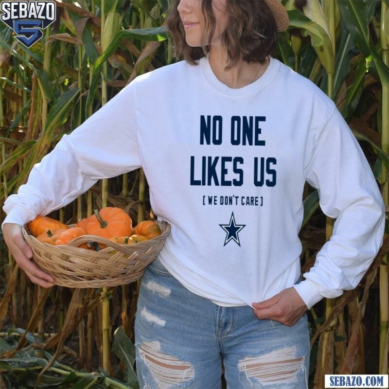 Dallas Cowboys No One Likes Us We Dont Care Shirt long sleeved