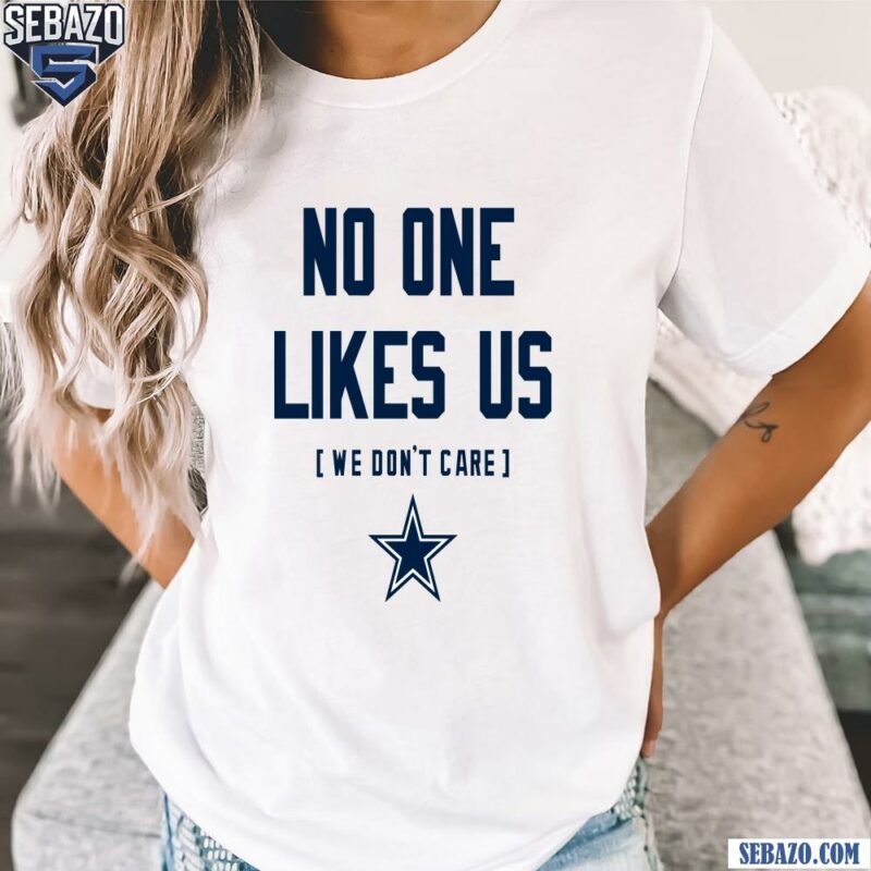 Dallas Cowboys No One Likes Us We Dont Care Shirt t-shirt