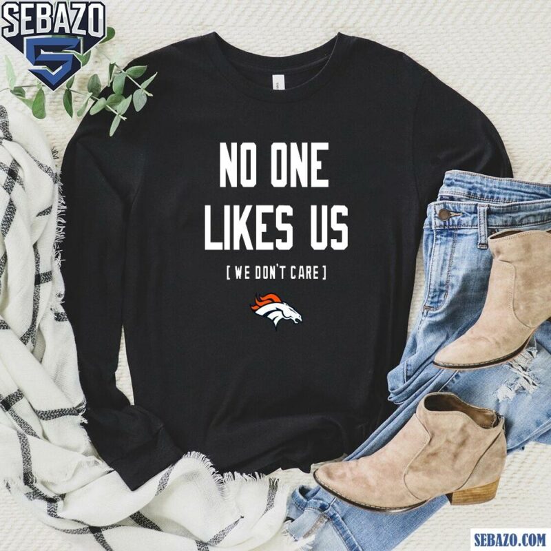 Denver Broncos No One Likes Us We Dont Care Shirt long sleeved