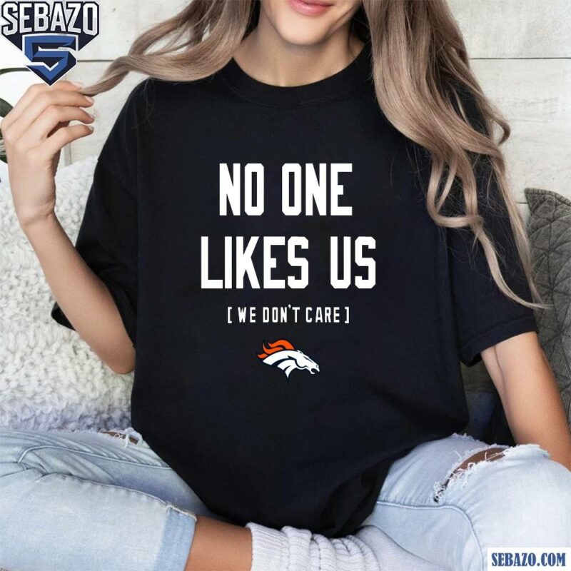 Denver Broncos No One Likes Us We Dont Care Shirt t-shirt