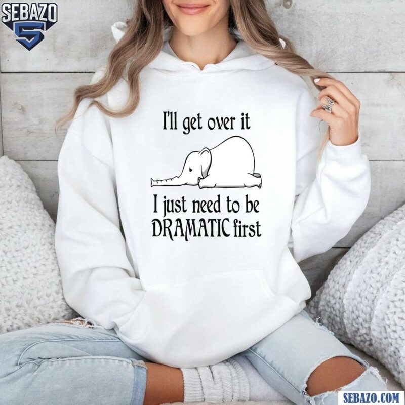 Elephant I Ll Get Over It I Just Need To Be Dramatic First hoodie