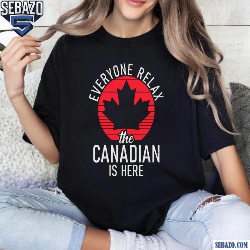 Everyone Relax The Canadian Is Here Shirt t-shirt