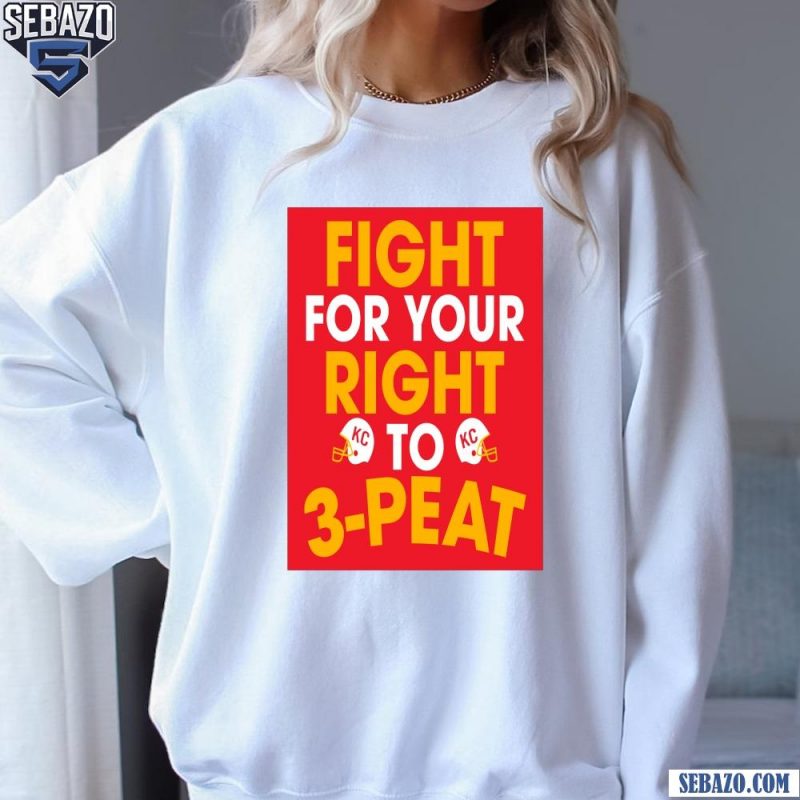 Fight For Your Right To 3 Peat Kansas City Chiefs Shirt sweatshirt