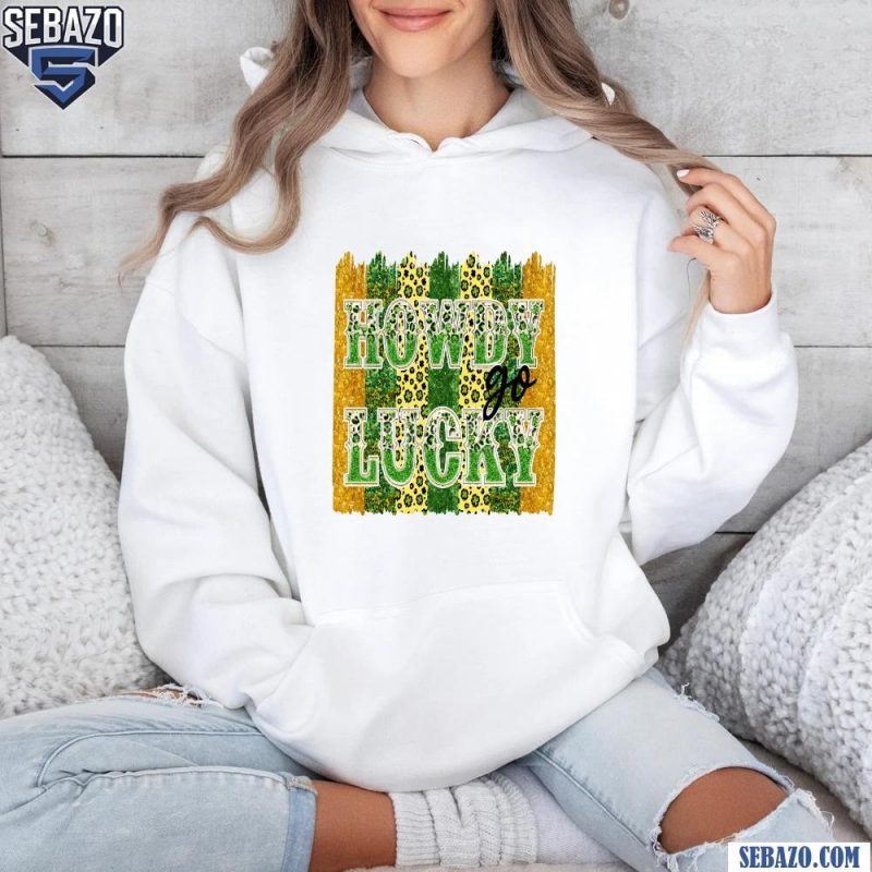 Funny St Patricks Day Howdy Go Lucky Shirt hoodie