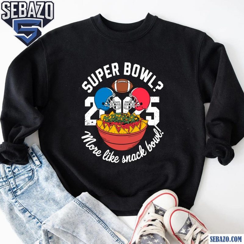 Funny Super Bowl 2025 More Like Snack Bowl Shirt sweatshirt