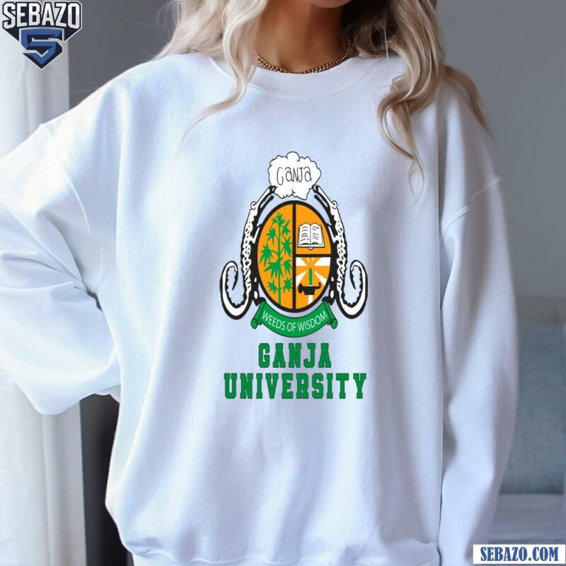 Ganja University Weeds Of Wisdom Shirt sweatshirt