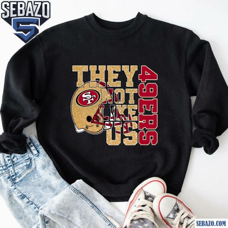 Glitter San Francisco 49Ers They Not Like Us Shirt sweatshirt