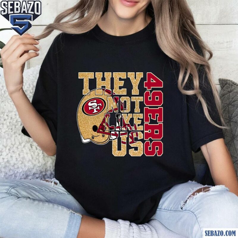 Glitter San Francisco 49Ers They Not Like Us Shirt t-shirt