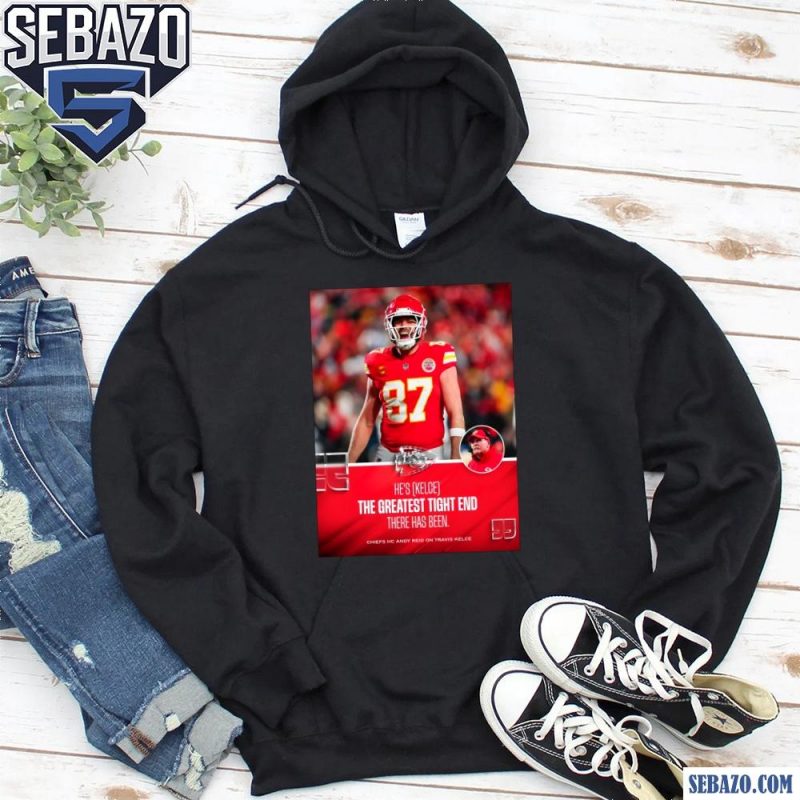 Hes Kelce The Greatest Tight End There Has Been Travis Kelce Shirt hoodie