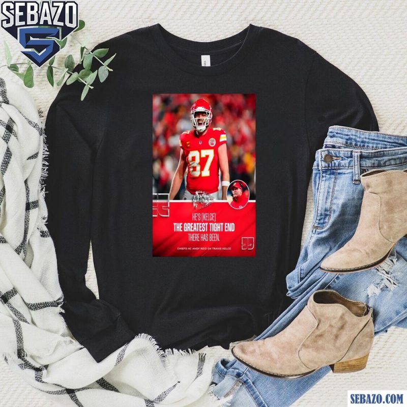 Hes Kelce The Greatest Tight End There Has Been Travis Kelce Shirt long sleeved