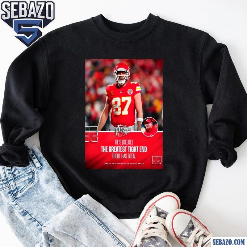 Hes Kelce The Greatest Tight End There Has Been Travis Kelce Shirt sweatshirt