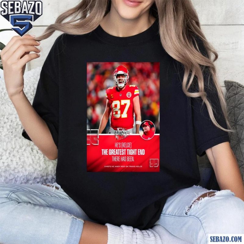 Hes Kelce The Greatest Tight End There Has Been Travis Kelce Shirt t-shirt