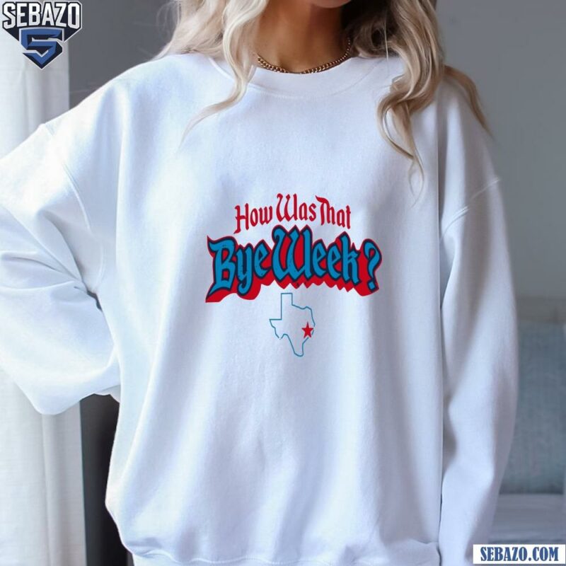 Houston Texans How Was That Bye Week Shirt sweatshirt