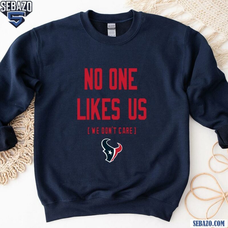 Houston Texans No One Likes Us We Dont Care Shirt sweatshirt