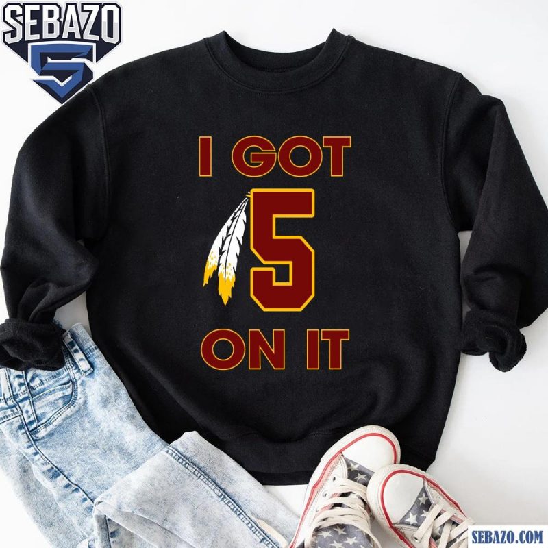 I Got 5 On It Jayden Daniels Washington Commanders Shirt sweatshirt