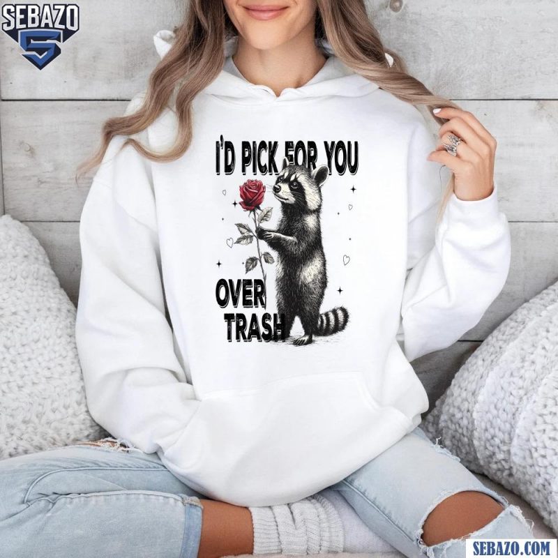 Id Pick For You Over Trash Funny Racoon Valentine Shirt hoodie