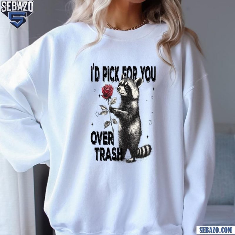 Id Pick For You Over Trash Funny Racoon Valentine Shirt sweatshirt