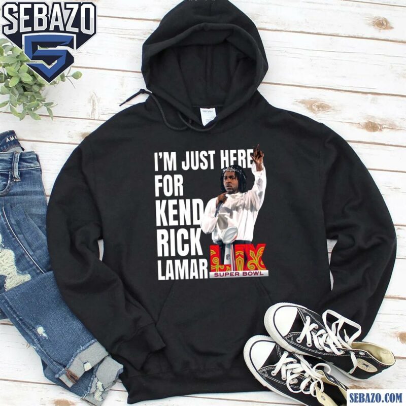 Im Just Here For Kendrick Lamar Super Bowl 2025 Halftime Show Shirt hoodie