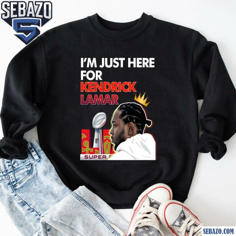 Im Just Here For Kendrick Lamar Super Bowl Lix Halftime Show Shirt sweatshirt