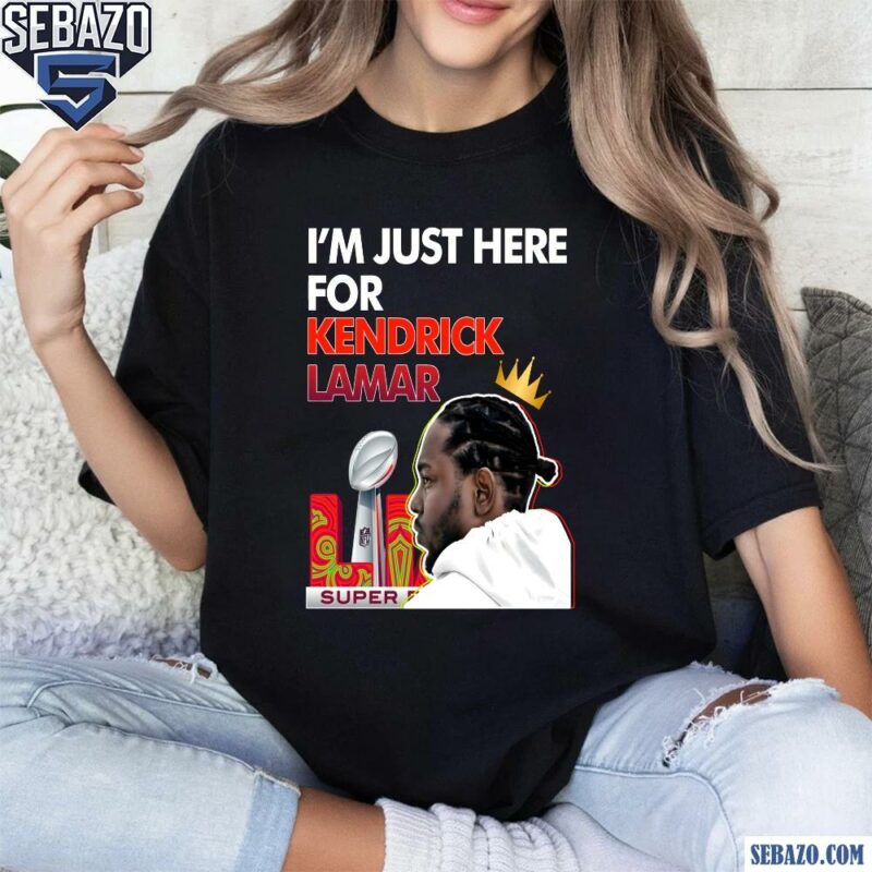 Im Just Here For Kendrick Lamar Super Bowl Lix Halftime Show Shirt t-shirt