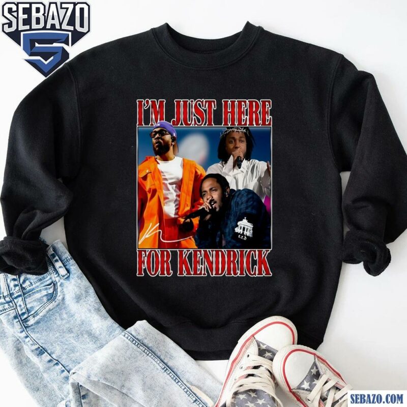 Im Just Here For Kendrick Super Bowl 2025 Halftime Show Shirt sweatshirt