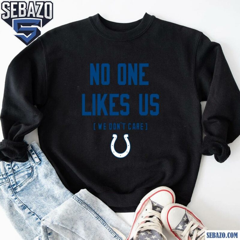 Indianapolis Colts No One Likes Us We Dont Care Shirt sweatshirt