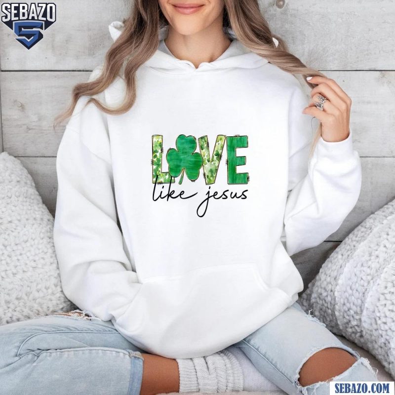 Love Like Jesus St. Patrick'S Day Lucky Clover Shirt hoodie