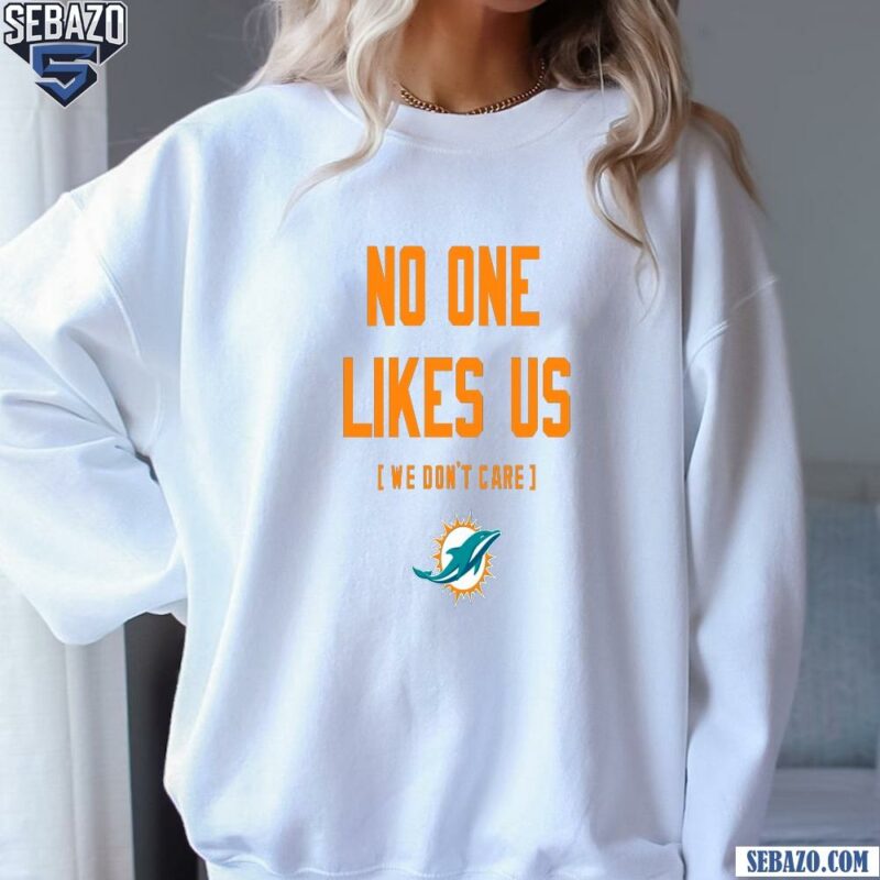 Miami Dolphins No One Likes Us We Dont Care Shirt sweatshirt