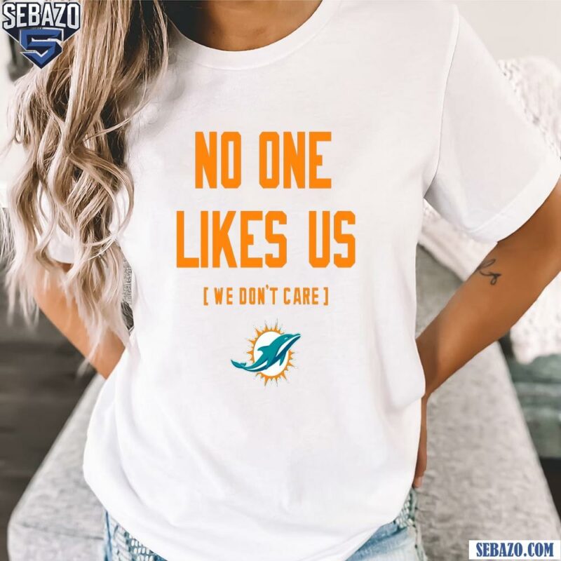 Miami Dolphins No One Likes Us We Dont Care Shirt t-shirt