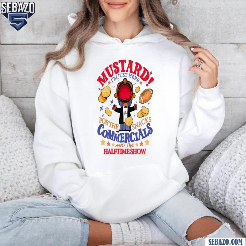 Mustard Im Just Here For The Snacks Commercials And The Half Time Show Shirt hoodie