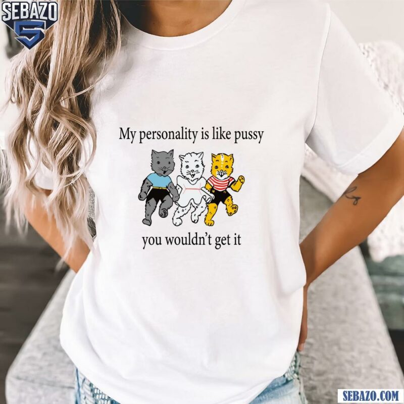 My Personality Is Like Pussy You Wouldnt Get It Shirt t-shirt