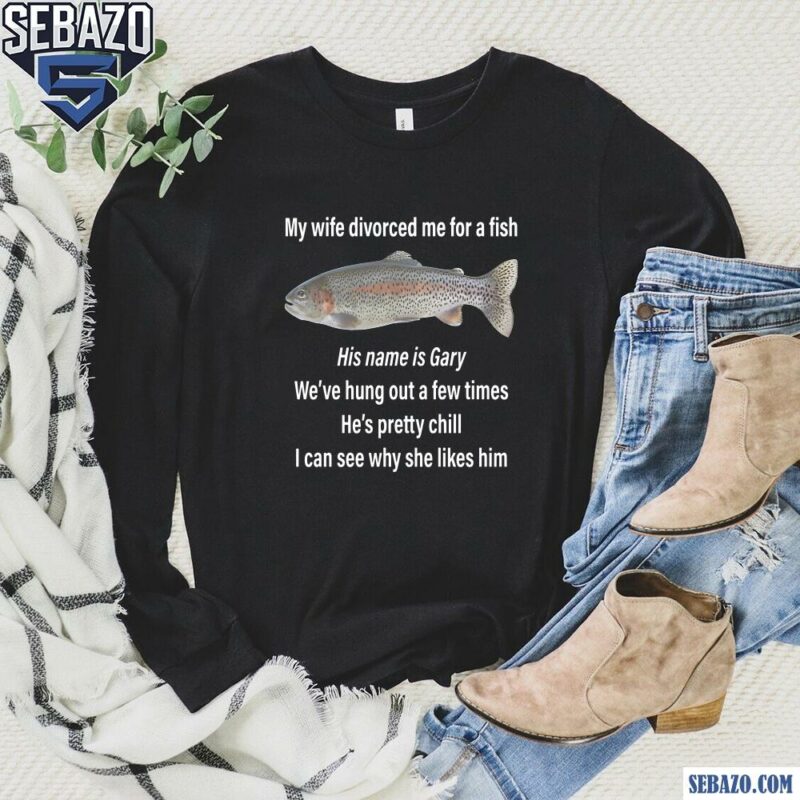 My Wife Divorced Me For A Fish Funny Gary Meme Shirt long sleeved