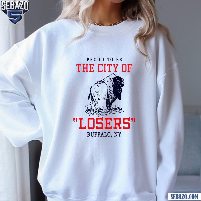 Proud To Be The City Of Losers Buffalo Bills Football Shirt sweatshirt