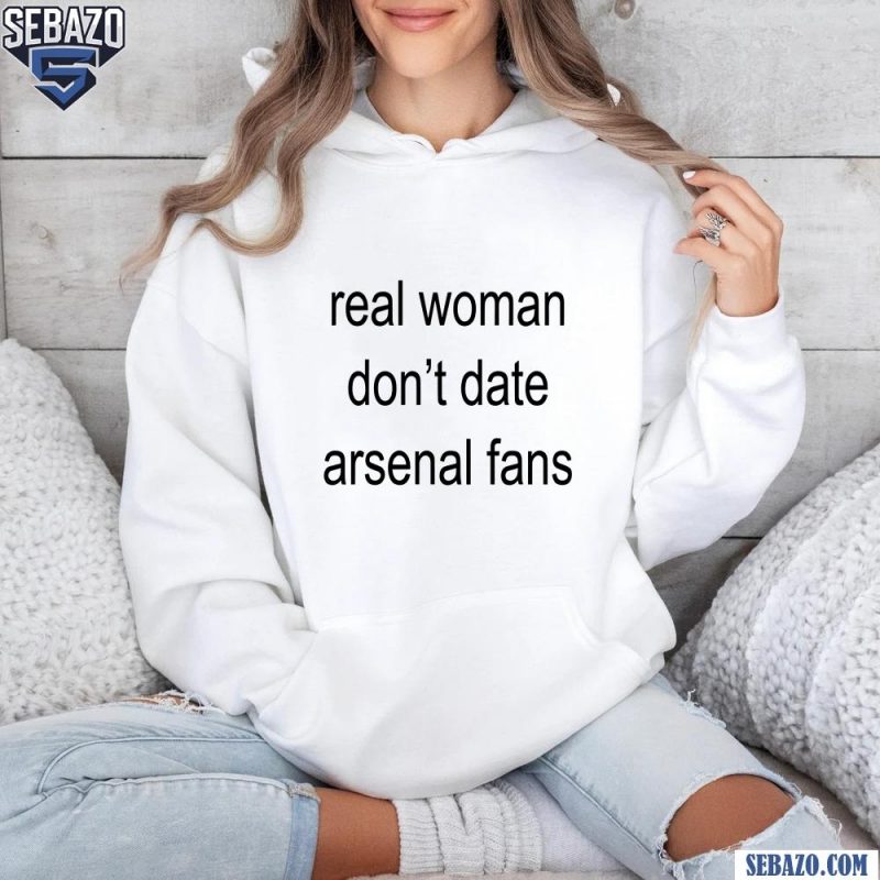 Real Woman Dont Date Arsenal Fans Shirt hoodie