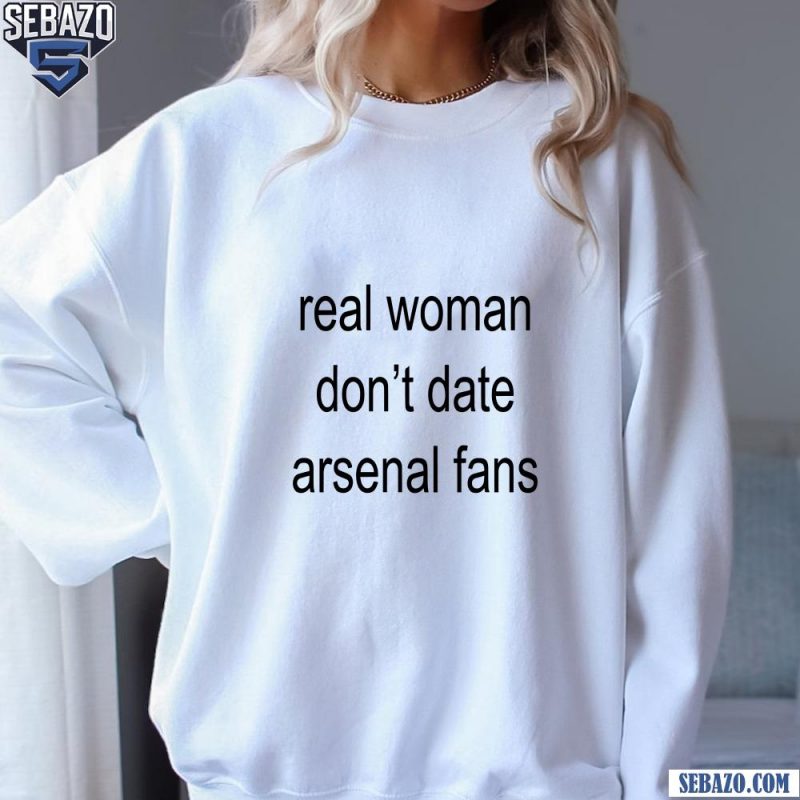 Real Woman Dont Date Arsenal Fans Shirt sweatshirt